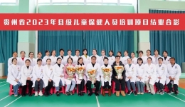 【院科要闻】我院圆满完成贵州省2023年县级儿童保健人员培训项目